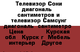 Телевизор Сони диагональ70 сантиметров и телевизор Самсунг диагональ36сантиметро › Цена ­ 2 000 - Курская обл., Курск г. Мебель, интерьер » Другое   